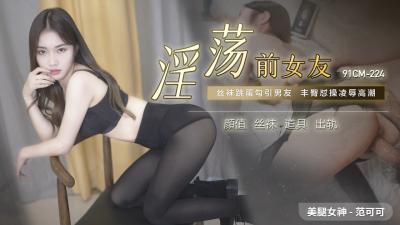 国产91CM224-范可可: 淫荡前女友欲求不满,主动骑乘疯狂榨精!